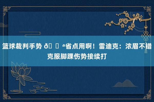 篮球裁判手势 😪省点用啊！雷迪克：浓眉不错克服脚踝伤势接续打