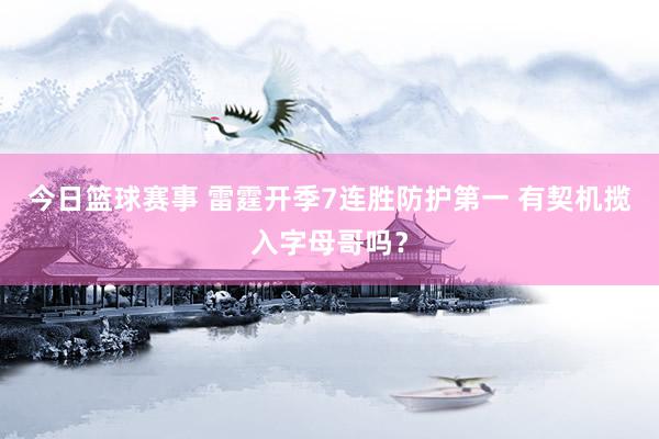 今日篮球赛事 雷霆开季7连胜防护第一 有契机揽入字母哥吗？