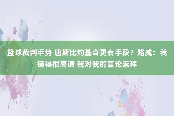 篮球裁判手势 唐斯比约基奇更有手段？路威：我错得很离谱 我对我的言论崇拜