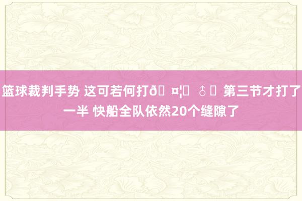 篮球裁判手势 这可若何打🤦‍♂️第三节才打了一半 快船全队依然20个缝隙了