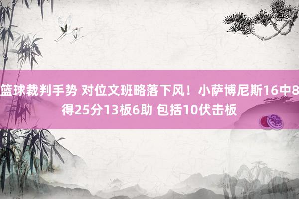 篮球裁判手势 对位文班略落下风！小萨博尼斯16中8得25分13板6助 包括10伏击板