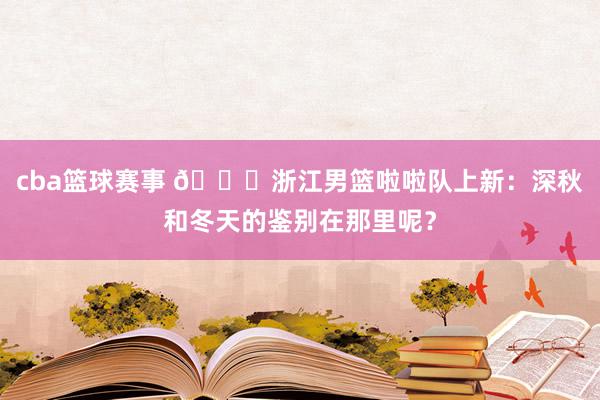 cba篮球赛事 😍浙江男篮啦啦队上新：深秋和冬天的鉴别在那里呢？