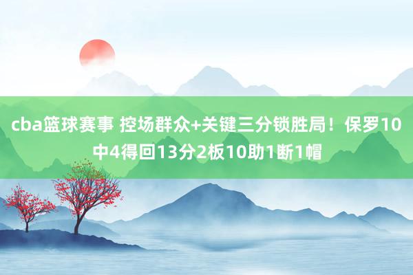 cba篮球赛事 控场群众+关键三分锁胜局！保罗10中4得回13分2板10助1断1帽