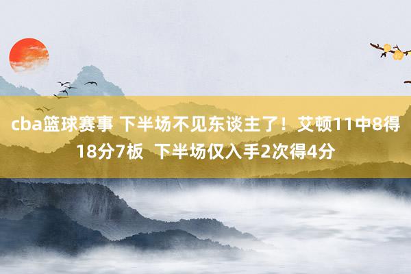 cba篮球赛事 下半场不见东谈主了！艾顿11中8得18分7板  下半场仅入手2次得4分