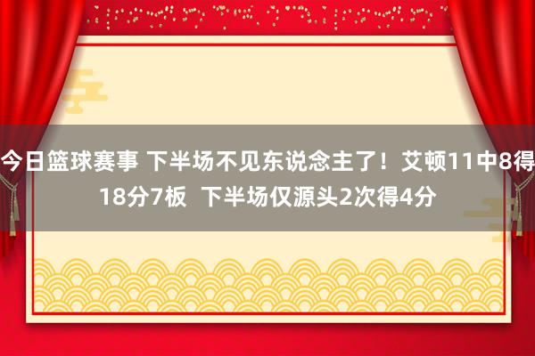 今日篮球赛事 下半场不见东说念主了！艾顿11中8得18分7板  下半场仅源头2次得4分