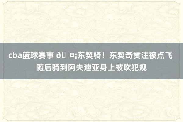 cba篮球赛事 🤡东契骑！东契奇贯注被点飞 随后骑到阿夫迪亚身上被吹犯规