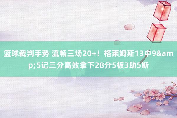 篮球裁判手势 流畅三场20+！格莱姆斯13中9&5记三分高效拿下28分5板3助5断