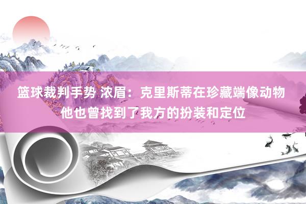 篮球裁判手势 浓眉：克里斯蒂在珍藏端像动物 他也曾找到了我方的扮装和定位