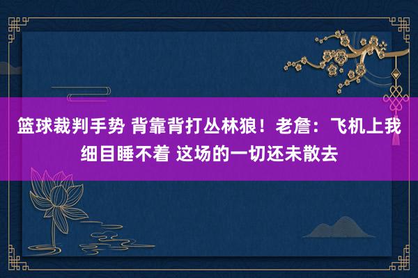 篮球裁判手势 背靠背打丛林狼！老詹：飞机上我细目睡不着 这场的一切还未散去