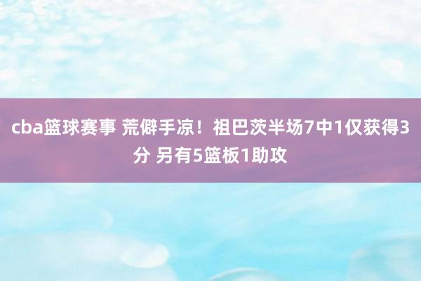 cba篮球赛事 荒僻手凉！祖巴茨半场7中1仅获得3分 另有5篮板1助攻