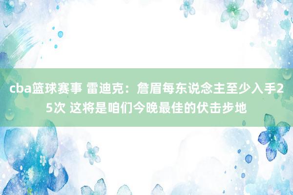 cba篮球赛事 雷迪克：詹眉每东说念主至少入手25次 这将是咱们今晚最佳的伏击步地