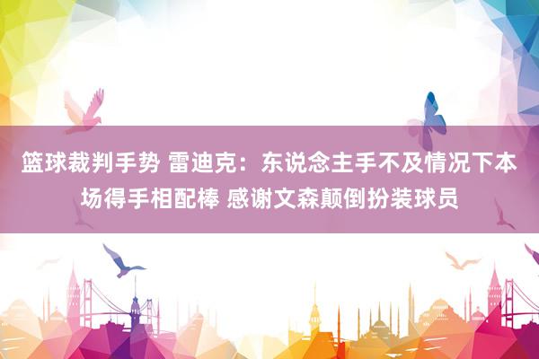 篮球裁判手势 雷迪克：东说念主手不及情况下本场得手相配棒 感谢文森颠倒扮装球员