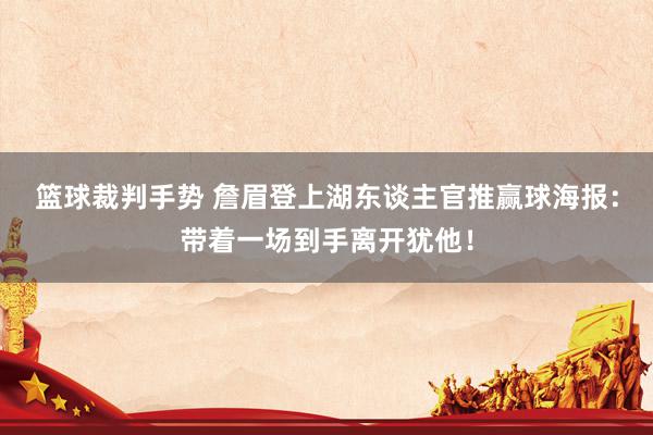 篮球裁判手势 詹眉登上湖东谈主官推赢球海报：带着一场到手离开犹他！