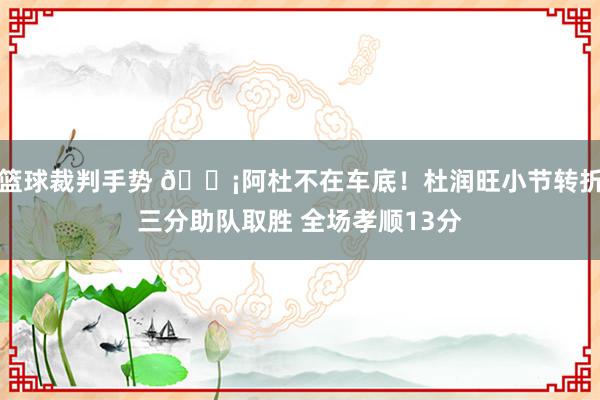 篮球裁判手势 🗡阿杜不在车底！杜润旺小节转折三分助队取胜 全场孝顺13分