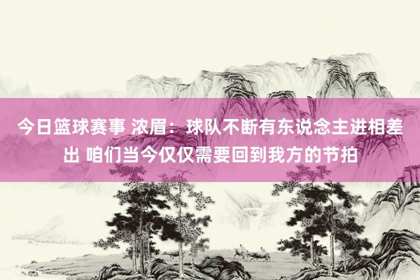 今日篮球赛事 浓眉：球队不断有东说念主进相差出 咱们当今仅仅需要回到我方的节拍