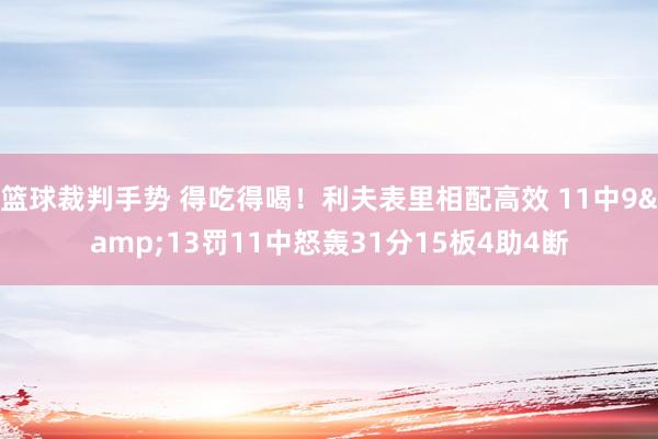 篮球裁判手势 得吃得喝！利夫表里相配高效 11中9&13罚11中怒轰31分15板4助4断