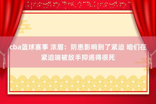 cba篮球赛事 浓眉：防患影响到了紧迫 咱们在紧迫端被敌手抑遏得很死