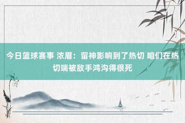 今日篮球赛事 浓眉：留神影响到了热切 咱们在热切端被敌手鸿沟得很死