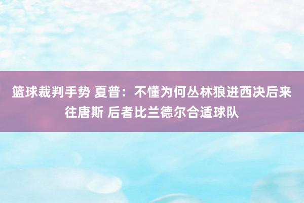 篮球裁判手势 夏普：不懂为何丛林狼进西决后来往唐斯 后者比兰德尔合适球队