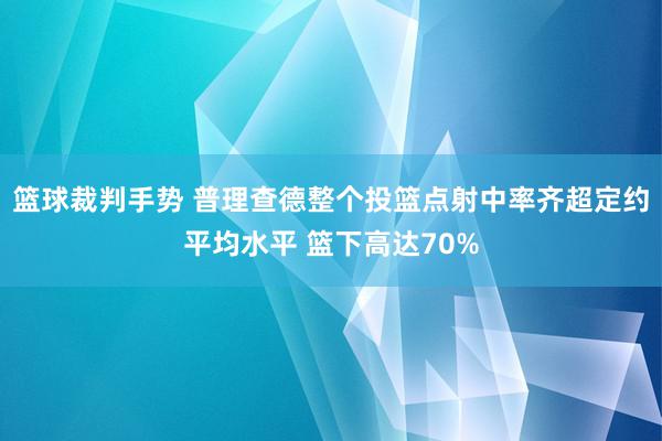 篮球裁判手势 普理查德整个投篮点射中率齐超定约平均水平 篮下高达70%