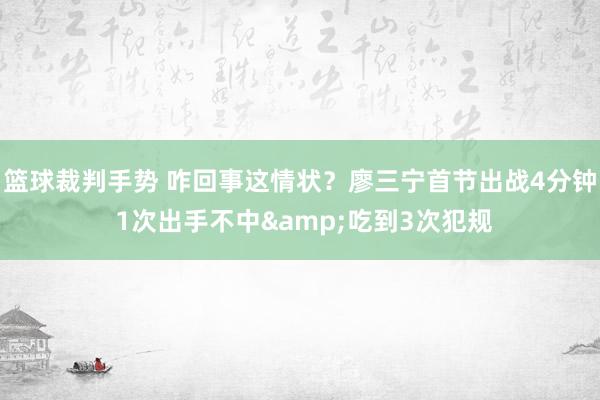 篮球裁判手势 咋回事这情状？廖三宁首节出战4分钟 1次出手不中&吃到3次犯规