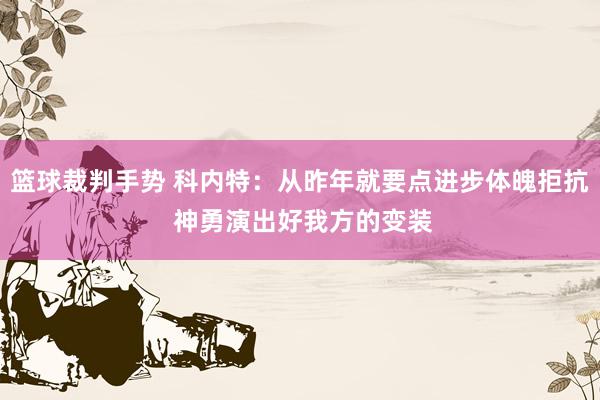 篮球裁判手势 科内特：从昨年就要点进步体魄拒抗 神勇演出好我方的变装