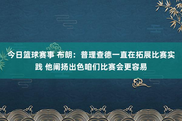 今日篮球赛事 布朗：普理查德一直在拓展比赛实践 他阐扬出色咱们比赛会更容易