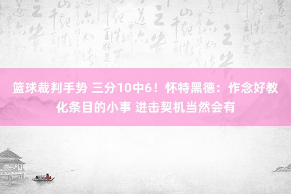 篮球裁判手势 三分10中6！怀特黑德：作念好教化条目的小事 进击契机当然会有