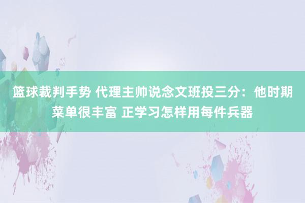 篮球裁判手势 代理主帅说念文班投三分：他时期菜单很丰富 正学习怎样用每件兵器