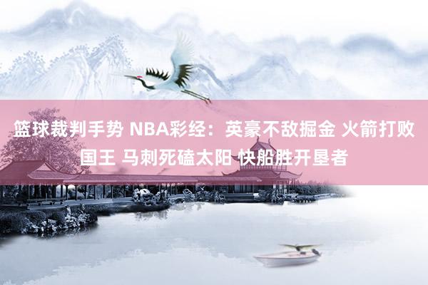 篮球裁判手势 NBA彩经：英豪不敌掘金 火箭打败国王 马刺死磕太阳 快船胜开垦者