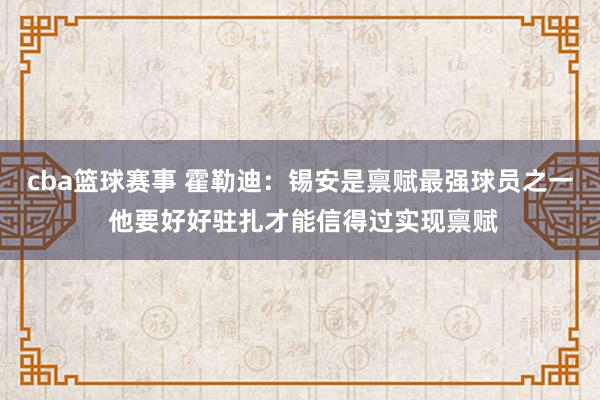 cba篮球赛事 霍勒迪：锡安是禀赋最强球员之一 他要好好驻扎才能信得过实现禀赋