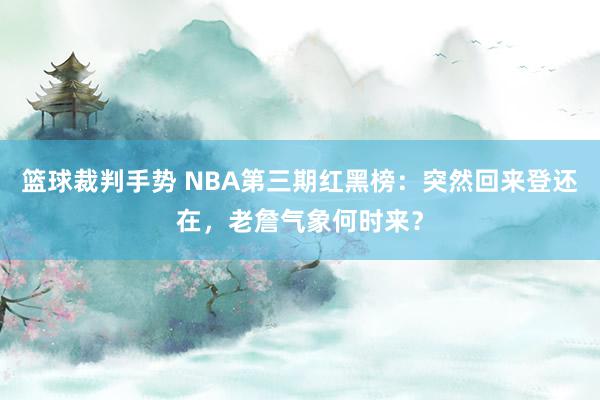 篮球裁判手势 NBA第三期红黑榜：突然回来登还在，老詹气象何时来？