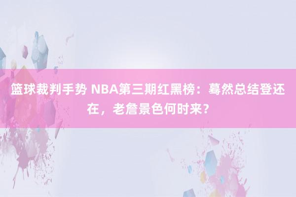 篮球裁判手势 NBA第三期红黑榜：蓦然总结登还在，老詹景色何时来？