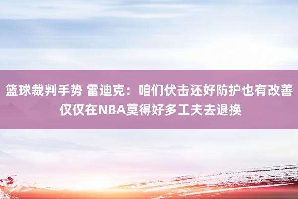 篮球裁判手势 雷迪克：咱们伏击还好防护也有改善 仅仅在NBA莫得好多工夫去退换