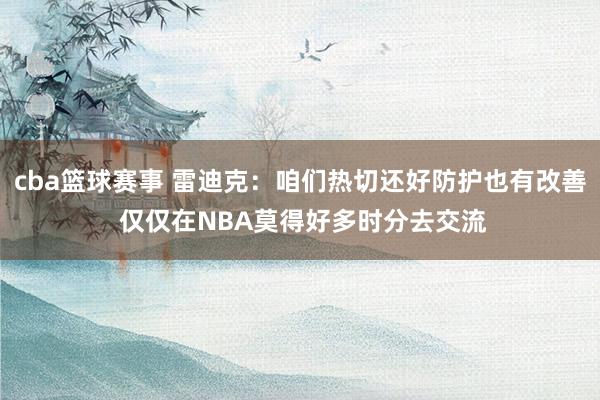 cba篮球赛事 雷迪克：咱们热切还好防护也有改善 仅仅在NBA莫得好多时分去交流