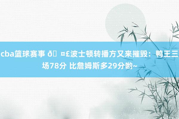 cba篮球赛事 🤣波士顿转播方又来摧毁：鸭王三场78分 比詹姆斯多29分哟~