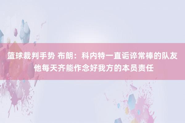 篮球裁判手势 布朗：科内特一直诟谇常棒的队友 他每天齐能作念好我方的本员责任