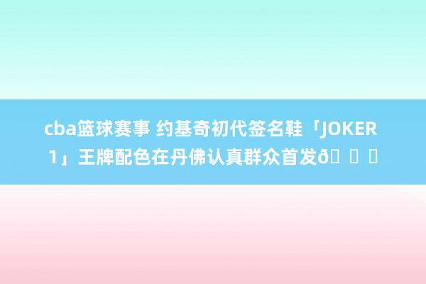 cba篮球赛事 约基奇初代签名鞋「JOKER 1」王牌配色在丹佛认真群众首发🎉