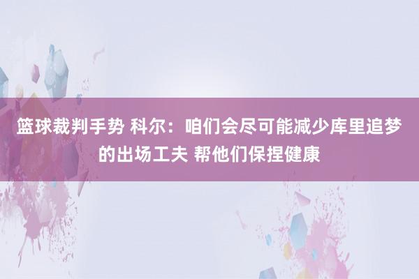 篮球裁判手势 科尔：咱们会尽可能减少库里追梦的出场工夫 帮他们保捏健康