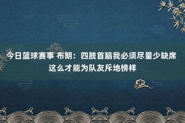 今日篮球赛事 布朗：四肢首脑我必须尽量少缺席 这么才能为队友斥地榜样