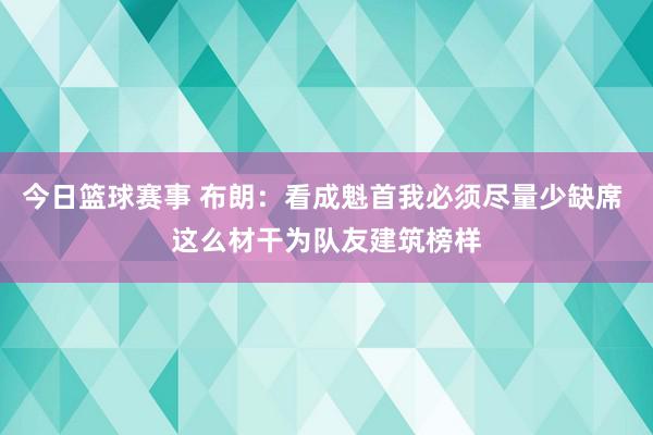 今日篮球赛事 布朗：看成魁首我必须尽量少缺席 这么材干为队友建筑榜样