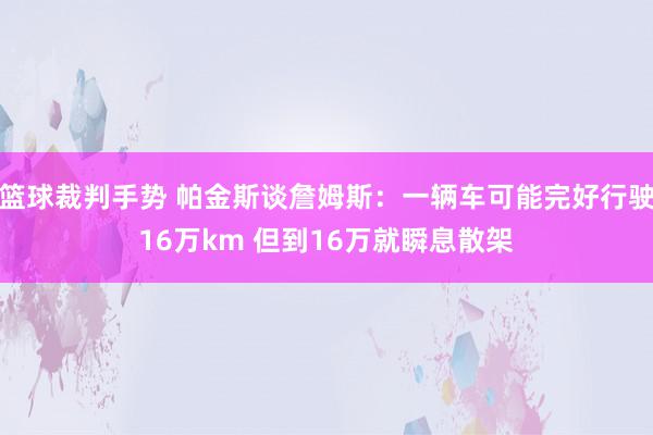 篮球裁判手势 帕金斯谈詹姆斯：一辆车可能完好行驶16万km 但到16万就瞬息散架