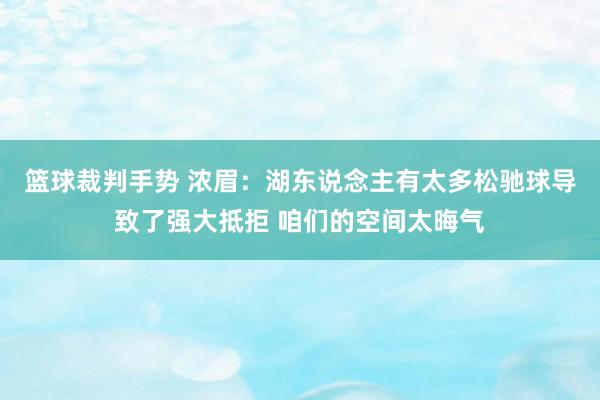 篮球裁判手势 浓眉：湖东说念主有太多松驰球导致了强大抵拒 咱们的空间太晦气