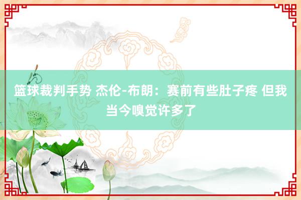 篮球裁判手势 杰伦-布朗：赛前有些肚子疼 但我当今嗅觉许多了