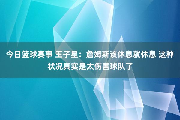 今日篮球赛事 王子星：詹姆斯该休息就休息 这种状况真实是太伤害球队了