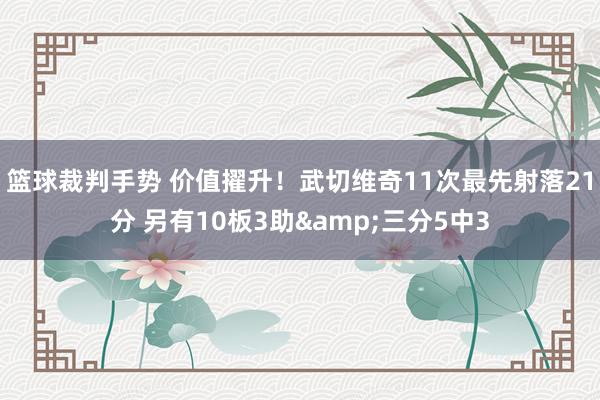 篮球裁判手势 价值擢升！武切维奇11次最先射落21分 另有10板3助&三分5中3