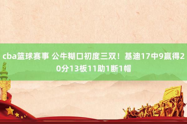 cba篮球赛事 公牛糊口初度三双！基迪17中9赢得20分13板11助1断1帽