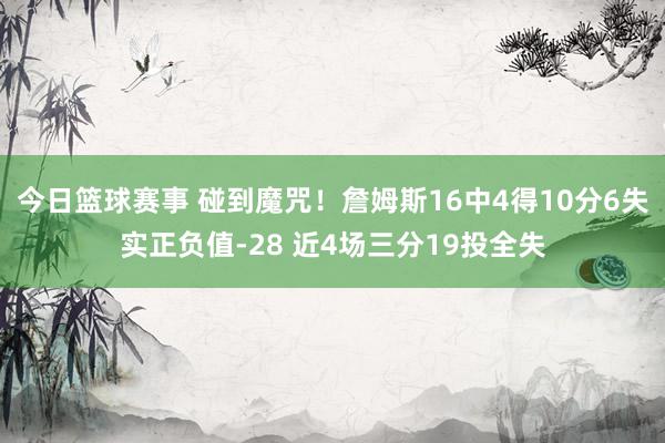 今日篮球赛事 碰到魔咒！詹姆斯16中4得10分6失实正负值-28 近4场三分19投全失