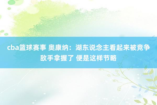 cba篮球赛事 奥康纳：湖东说念主看起来被竞争敌手拿握了 便是这样节略