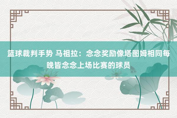 篮球裁判手势 马祖拉：念念奖励像塔图姆相同每晚皆念念上场比赛的球员